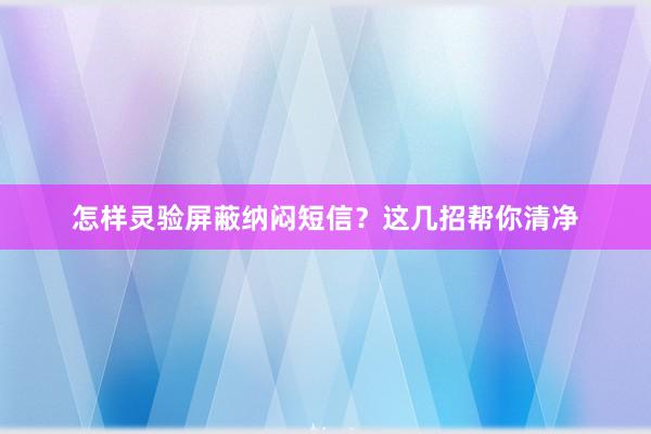 怎样灵验屏蔽纳闷短信？这几招帮你清净