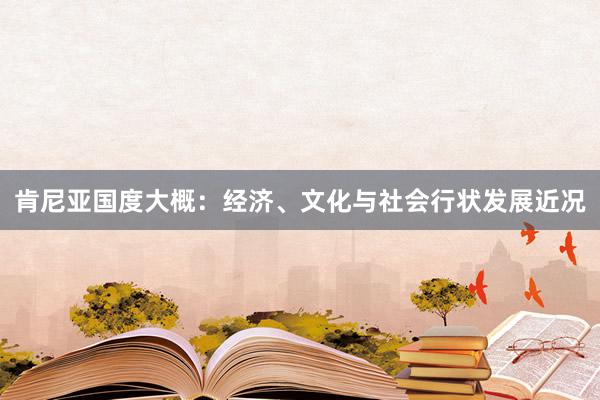 肯尼亚国度大概：经济、文化与社会行状发展近况